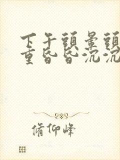 下午头晕头疼头重昏昏沉沉是什么原因