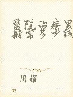 医院治疗男科一般需多少钱