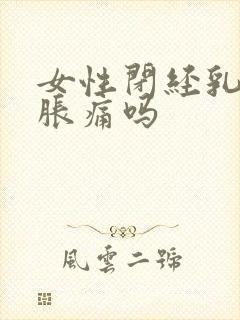 女性闭经乳房会胀痛吗