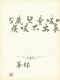 5岁儿童咳嗽有痰咳不出来怎么办