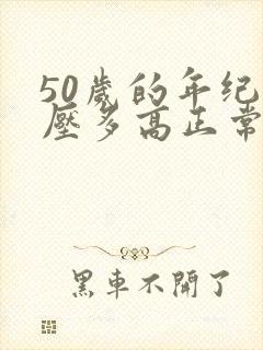 50岁的年纪血压多高正常