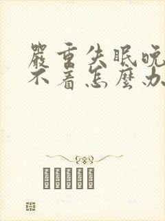 严重失眠晚上睡不着怎么办才好