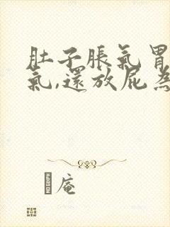 肚子胀气胃也胀气,还放屁为什么