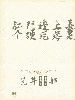 肛门边上长了一个硬疙瘩是怎么回事