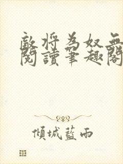 敌将为奴无删减阅读笔趣阁