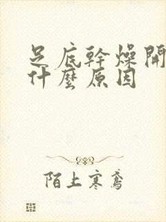 足底干燥开裂是什么原因