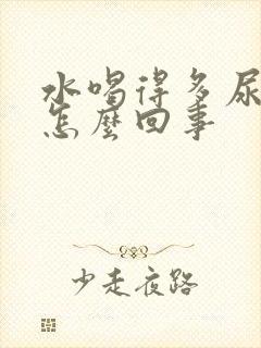 水喝得多尿少是怎么回事