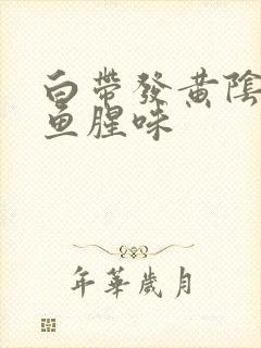 白带发黄阴道有鱼腥味