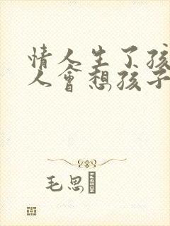 情人生了孩子男人会想孩子吗