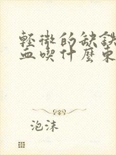 轻微的缺铁性贫血吃什么东西可以补呢