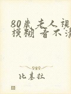 80岁老人视力模糊 看不清
