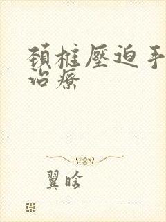 颈椎压迫手麻怎治疗