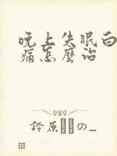 晚上失眠白天头痛怎么治