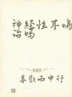 神经性耳鸣不好治吗