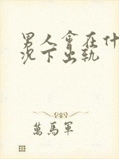 男人会在什么情况下出轨