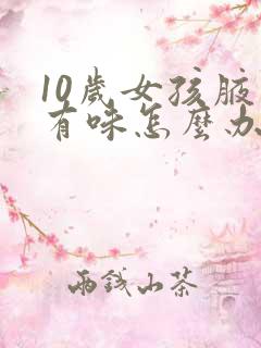 10岁女孩腋下有味怎么办