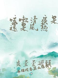 咳嗽清痰是风寒还是风热