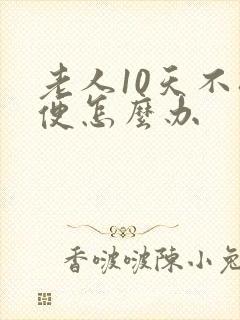 老人10天不排便怎么办