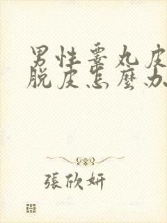 男性睾丸皮干裂脱皮怎么办