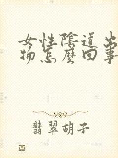 女性阴道出赘生物怎么回事