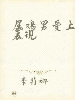 属鸡男爱上你的表现