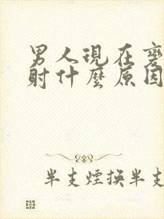 男人现在变很快射什么原因