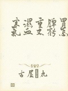 寒湿重脾胃虚弱气血又亏怎么治疗