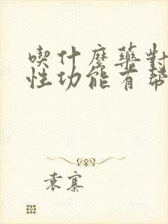 吃什么药对男性性功能有帮助