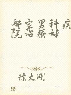 哪家男科疾病医院治疗好