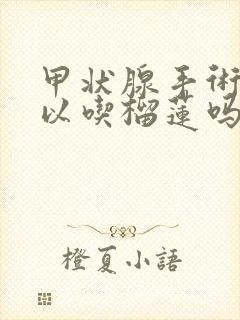 甲状腺手术后可以吃榴莲吗?