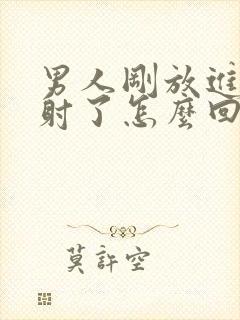 男人刚放进去就射了怎么回事