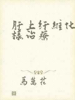 肝上纤维化要怎样治疗