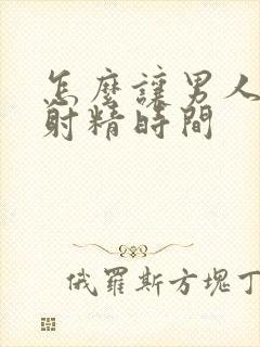 怎么让男人延迟射精时间