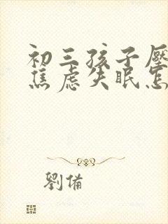 初三孩子压力大焦虑失眠怎么办