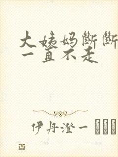 大姨妈断断续续一直不走