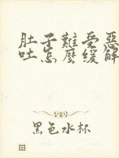 肚子难受恶心想吐怎么缓解