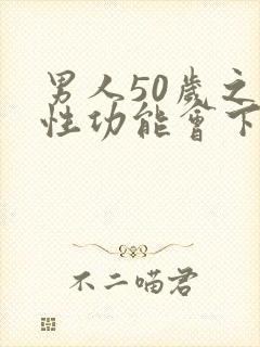 男人50岁之后性功能会下降吗