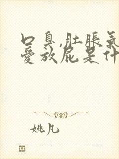 口臭,肚胀气,爱放屁是什么原因