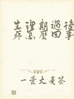 生理期过后腰酸疼怎么回事