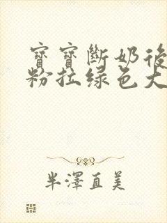 宝宝断奶后喝奶粉拉绿色大便