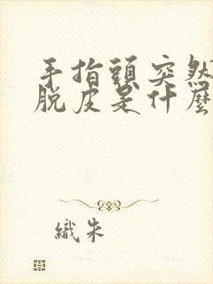 手指头突然起皮脱皮是什么原因