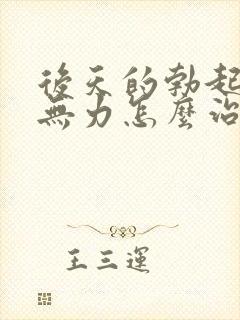 后天的勃起疲软无力怎么治