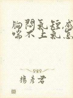 胸闷气短,感觉喘不上气怎么回事