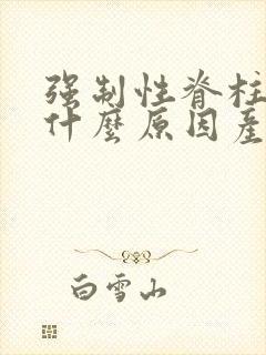 强制性脊柱炎是什么原因产生的