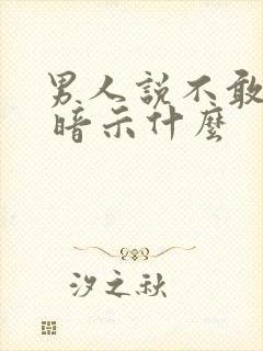 男人说不敢想你 暗示什么