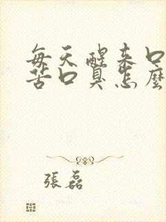 每天醒来口干口苦口臭怎么治