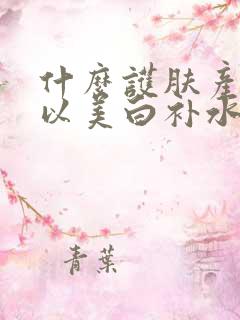 什么护肤产品可以美白补水