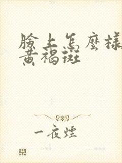 脸上怎么样去除黄褐斑