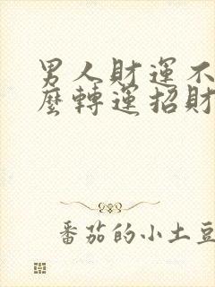 男人财运不好怎么转运招财的东西