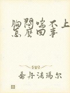 胸闷喘不上气是怎么回事